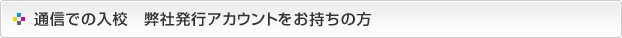 通信での入校-弊社発行アカウントをお持ちの方