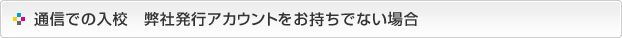 通信での入校-弊社アカウントをお持ちでない場合